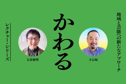 「かわる」―地域と芸能への新たなアプローチ